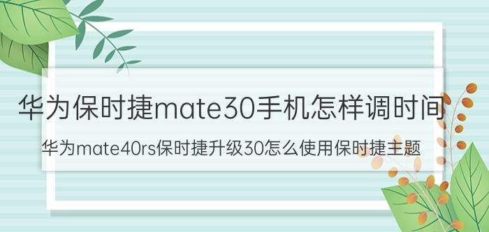 华为保时捷mate30手机怎样调时间 华为mate40rs保时捷升级30怎么使用保时捷主题？